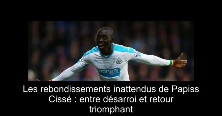 Les rebondissements inattendus de Papiss Cissé : entre désarroi et retour triomphant