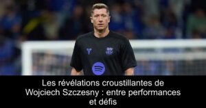 Les révélations croustillantes de Wojciech Szczesny : entre performances et défis