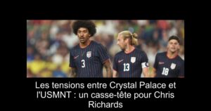 Les tensions entre Crystal Palace et l'USMNT : un casse-tête pour Chris Richards