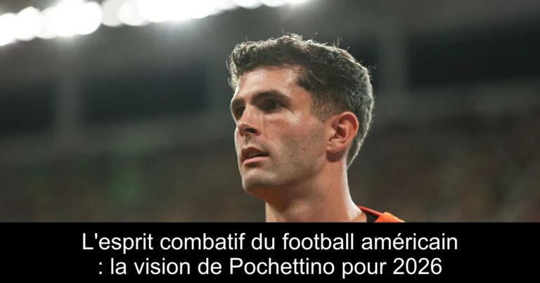 L'esprit combatif du football américain : la vision de Pochettino pour 2026