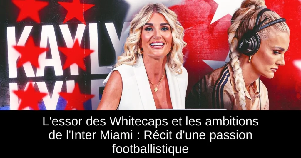 L'essor des Whitecaps et les ambitions de l'Inter Miami : Récit d'une passion footballistique