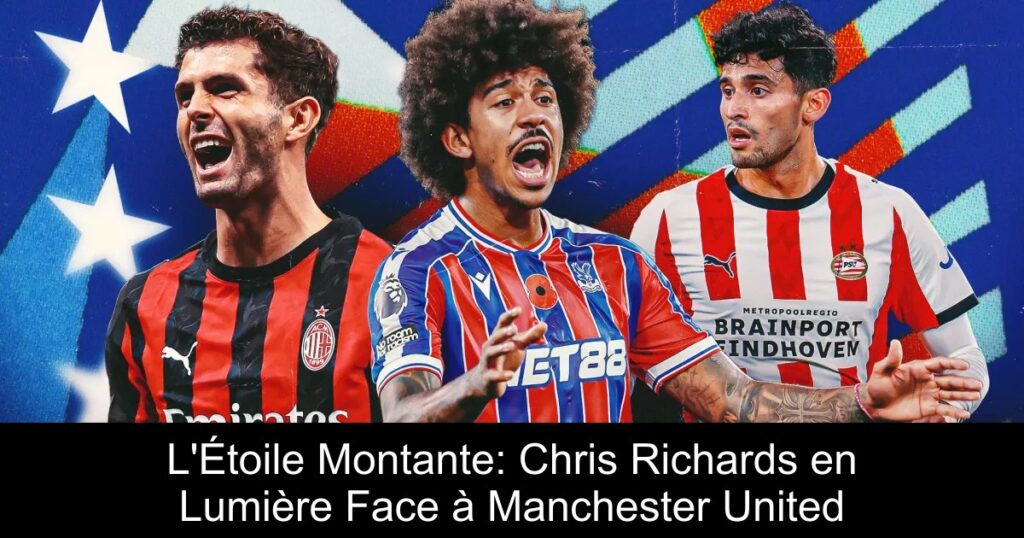 L'Étoile Montante: Chris Richards en Lumière Face à Manchester United