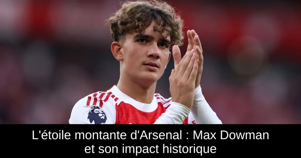L'étoile montante d'Arsenal : Max Dowman et son impact historique