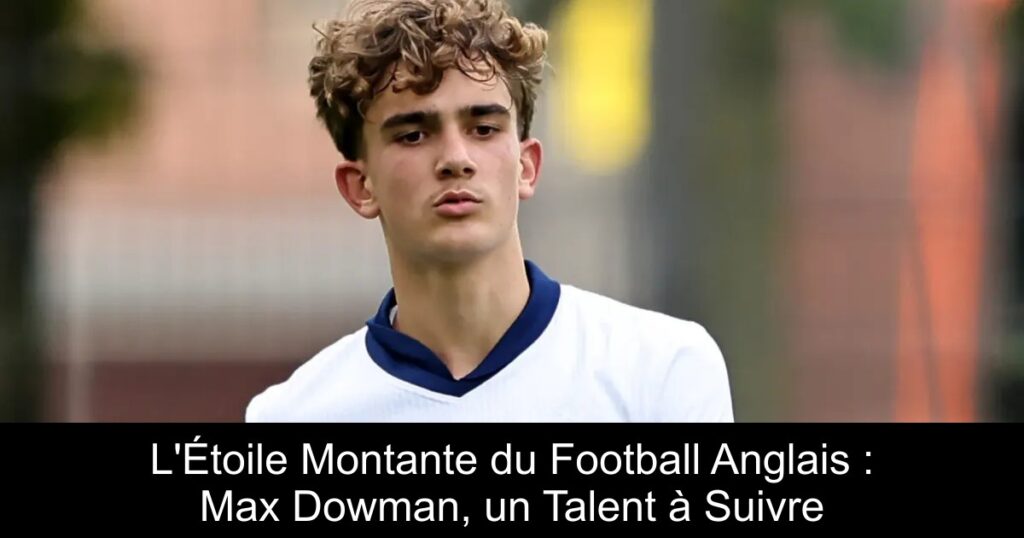 L'Étoile Montante du Football Anglais : Max Dowman, un Talent à Suivre