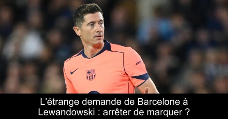 L'étrange demande de Barcelone à Lewandowski : arrêter de marquer ?