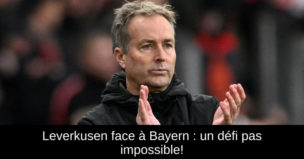 Leverkusen face à Bayern : un défi pas impossible!