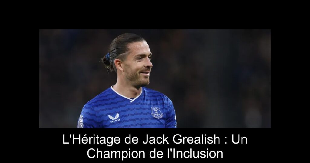 L'Héritage de Jack Grealish : Un Champion de l'Inclusion