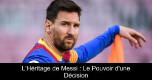 L'Héritage de Messi : Le Pouvoir d'une Décision