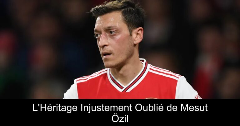 L'Héritage Injustement Oublié de Mesut Özil