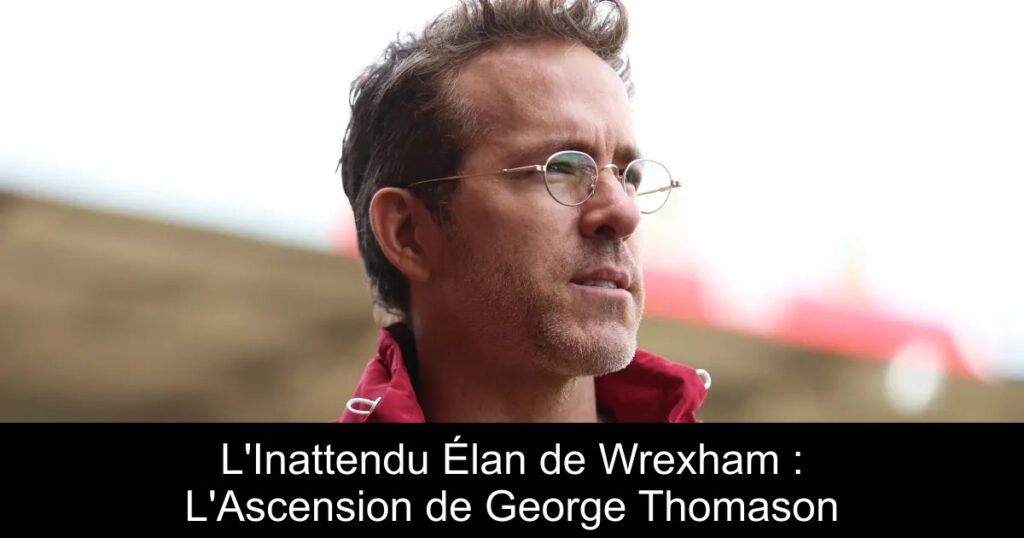 L&rsquo;Inattendu Élan de Wrexham : L&rsquo;Ascension de George Thomason