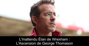 L&rsquo;Inattendu Élan de Wrexham : L&rsquo;Ascension de George Thomason