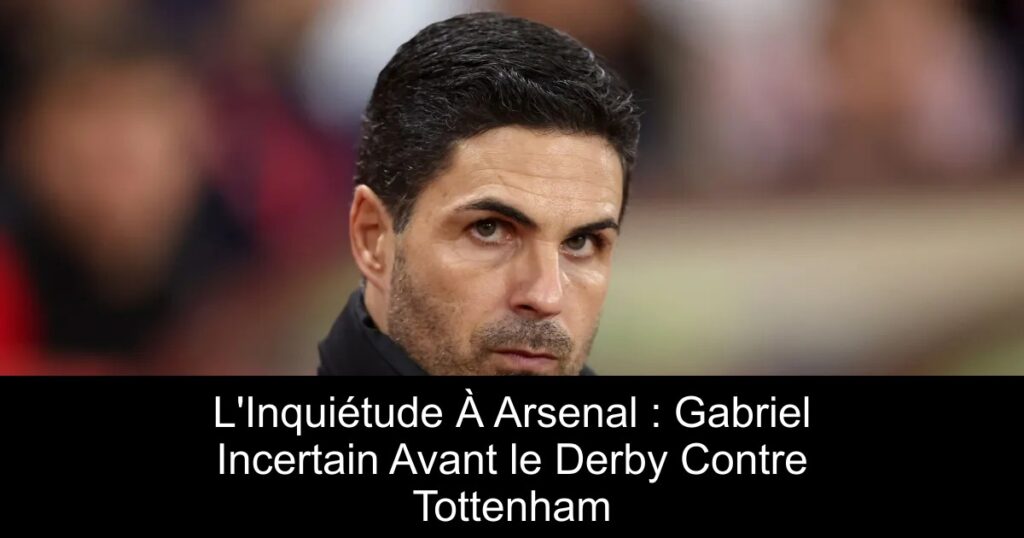 L&rsquo;Inquiétude À Arsenal : Gabriel Incertain Avant le Derby Contre Tottenham