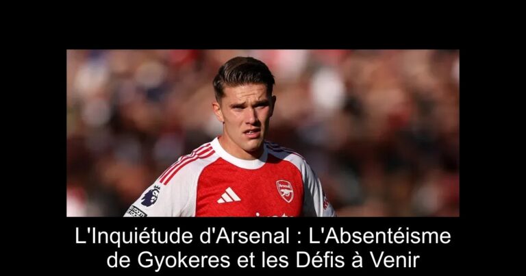 L'Inquiétude d'Arsenal : L'Absentéisme de Gyokeres et les Défis à Venir