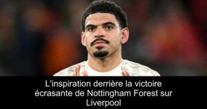 L&rsquo;inspiration derrière la victoire écrasante de Nottingham Forest sur Liverpool