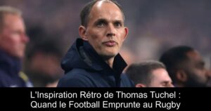 L'Inspiration Rétro de Thomas Tuchel : Quand le Football Emprunte au Rugby