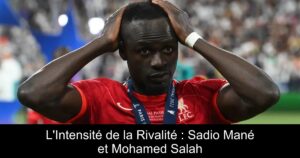 L'Intensité de la Rivalité : Sadio Mané et Mohamed Salah
