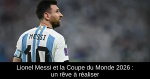 Lionel Messi et la Coupe du Monde 2026 : un rêve à réaliser