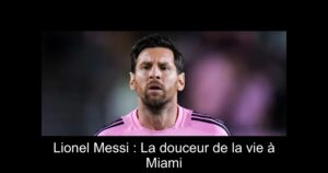 Lionel Messi : La douceur de la vie à Miami