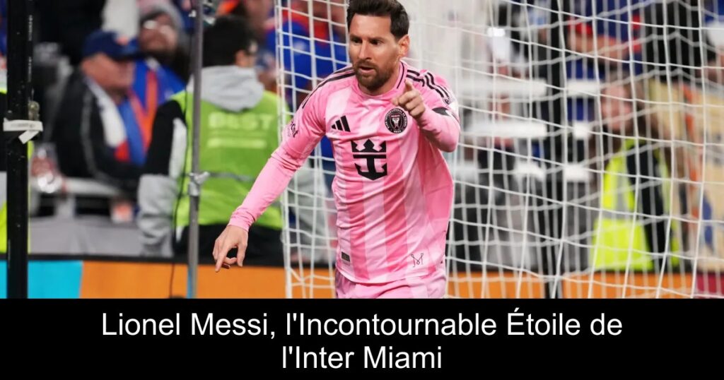 Lionel Messi, l'Incontournable Étoile de l'Inter Miami