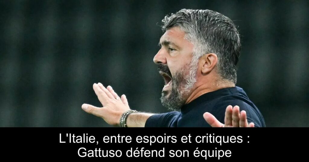 L'Italie, entre espoirs et critiques : Gattuso défend son équipe