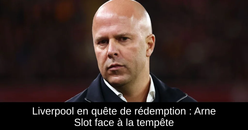 Liverpool en quête de rédemption : Arne Slot face à la tempête