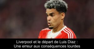 Liverpool et le départ de Luis Diaz : Une erreur aux conséquences lourdes