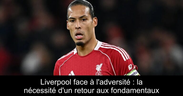 Liverpool face à l'adversité : la nécessité d'un retour aux fondamentaux