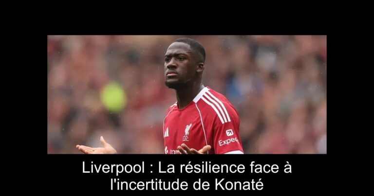 Liverpool : La résilience face à l'incertitude de Konaté