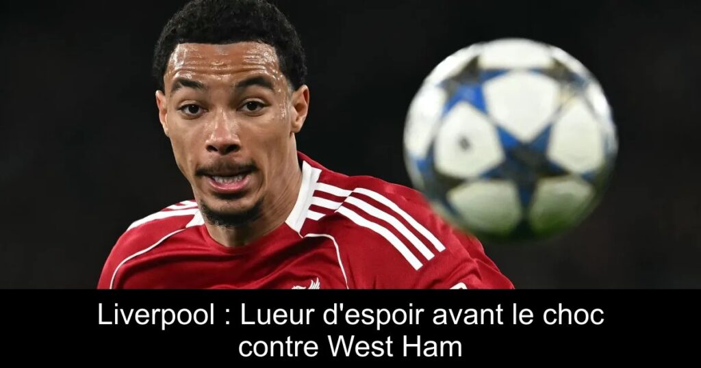 Liverpool : Lueur d&rsquo;espoir avant le choc contre West Ham
