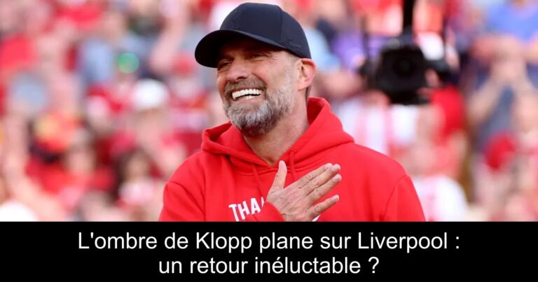 L'ombre de Klopp plane sur Liverpool : un retour inéluctable ?