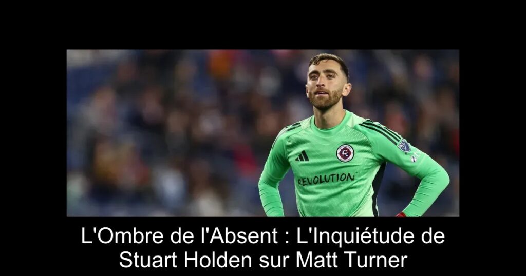 L&rsquo;Ombre de l&rsquo;Absent : L&rsquo;Inquiétude de Stuart Holden sur Matt Turner
