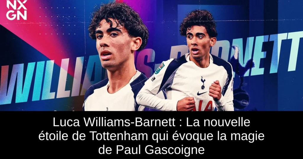 Luca Williams-Barnett : La nouvelle étoile de Tottenham qui évoque la magie de Paul Gascoigne