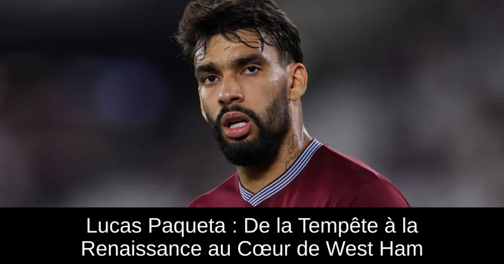 Lucas Paqueta : De la Tempête à la Renaissance au Cœur de West Ham