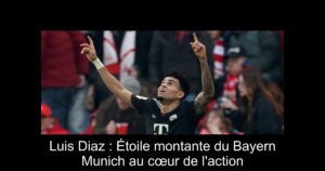 Luis Diaz : Étoile montante du Bayern Munich au cœur de l'action