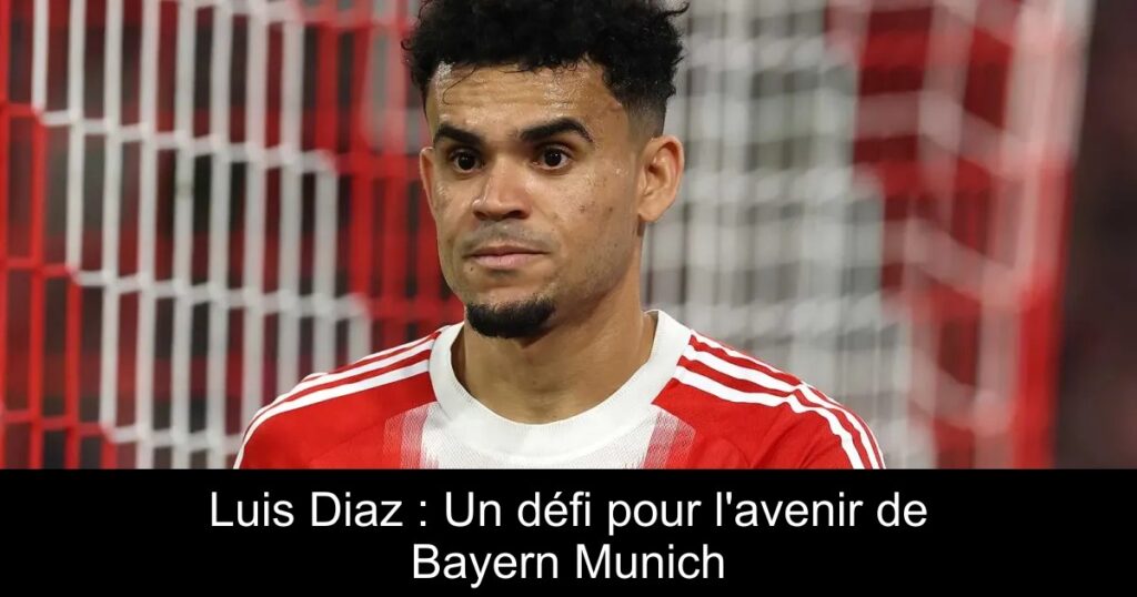 Luis Diaz : Un défi pour l'avenir de Bayern Munich