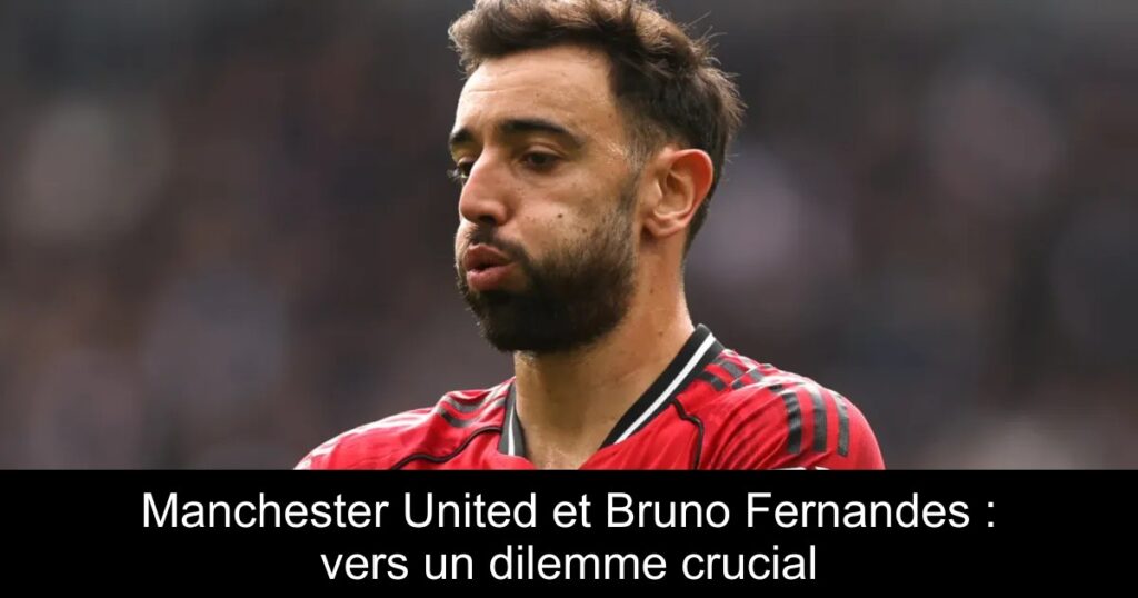 Manchester United et Bruno Fernandes : vers un dilemme crucial