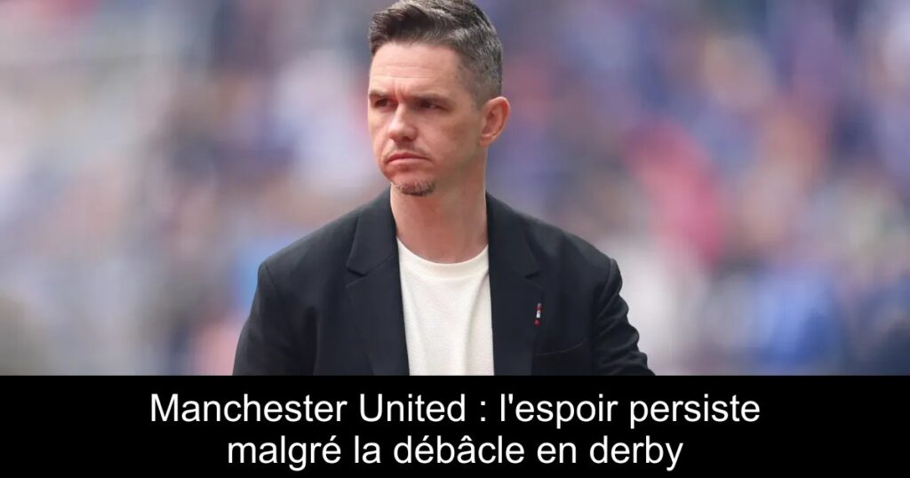 Manchester United : l'espoir persiste malgré la débâcle en derby
