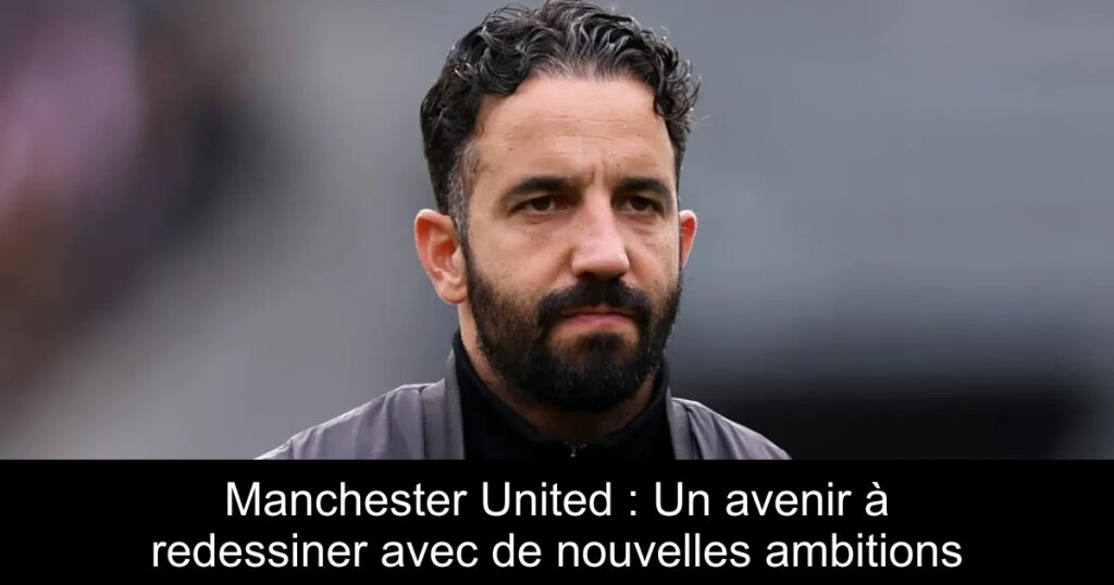 Manchester United : Un avenir à redessiner avec de nouvelles ambitions