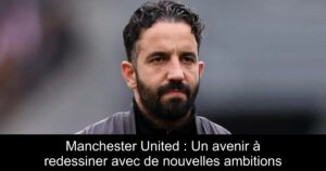 Manchester United : Un avenir à redessiner avec de nouvelles ambitions