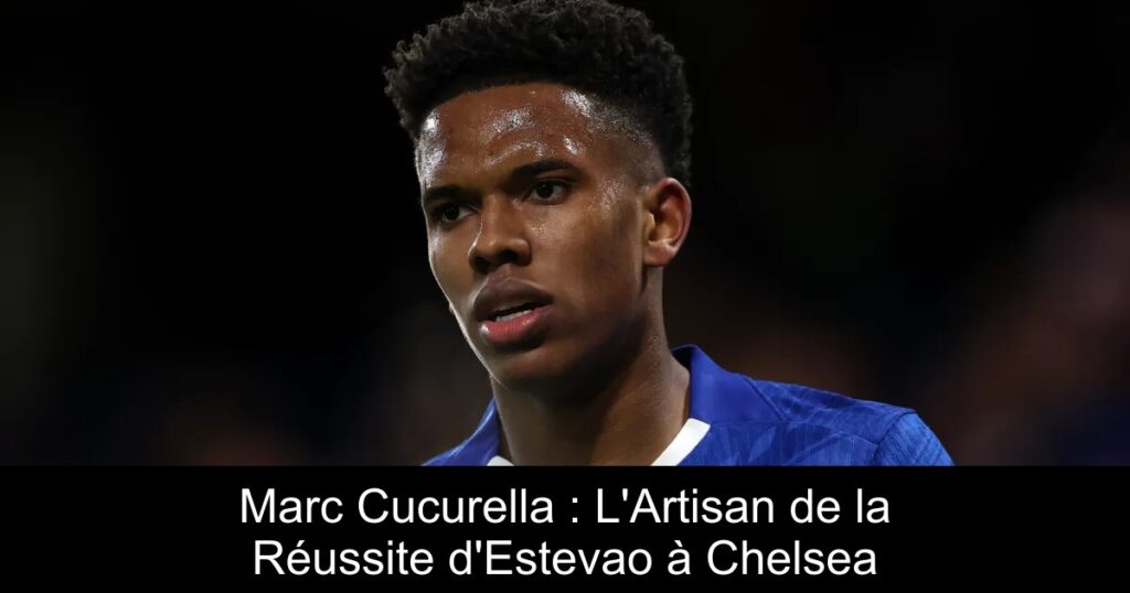 Marc Cucurella : L'Artisan de la Réussite d'Estevao à Chelsea