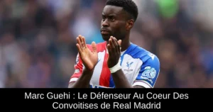 Marc Guehi : Le Défenseur Au Coeur Des Convoitises de Real Madrid