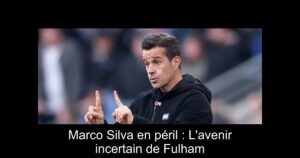 Marco Silva en péril : L'avenir incertain de Fulham