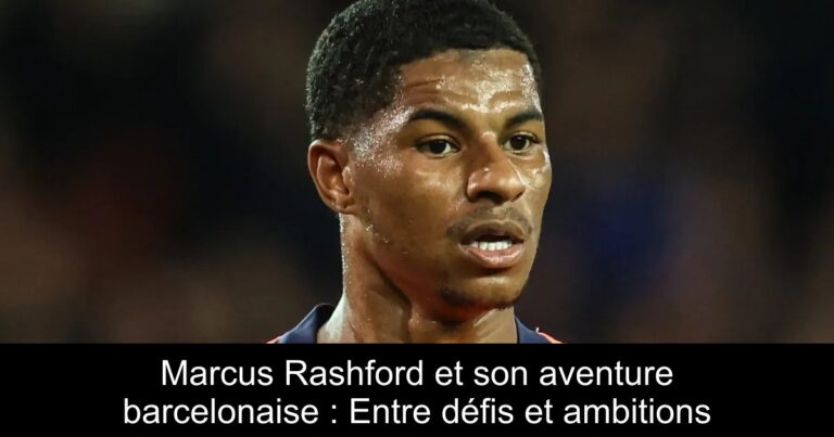 Marcus Rashford et son aventure barcelonaise : Entre défis et ambitions
