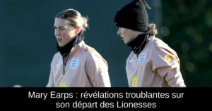 Mary Earps : révélations troublantes sur son départ des Lionesses