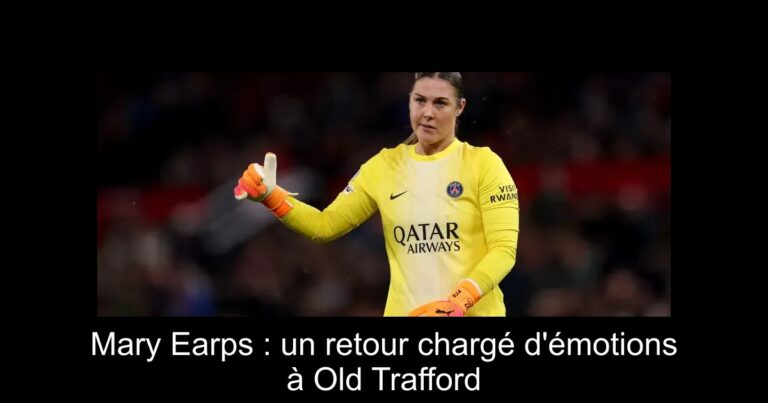 Mary Earps : un retour chargé d'émotions à Old Trafford