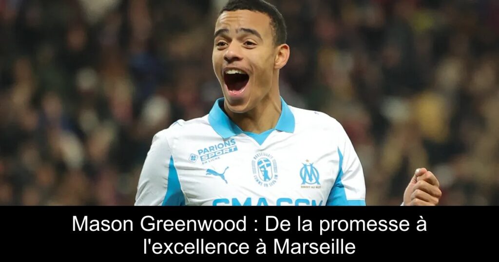 Mason Greenwood : De la promesse à l&rsquo;excellence à Marseille