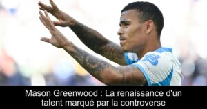 Mason Greenwood : La renaissance d&rsquo;un talent marqué par la controverse