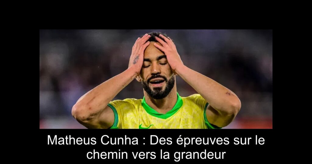 Matheus Cunha : Des épreuves sur le chemin vers la grandeur