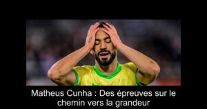 Matheus Cunha : Des épreuves sur le chemin vers la grandeur