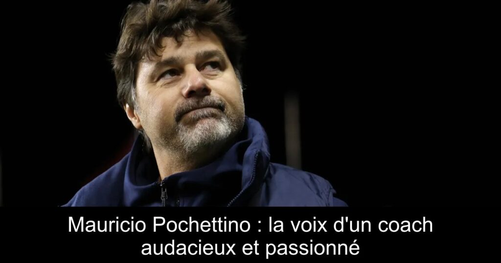Mauricio Pochettino : la voix d&rsquo;un coach audacieux et passionné